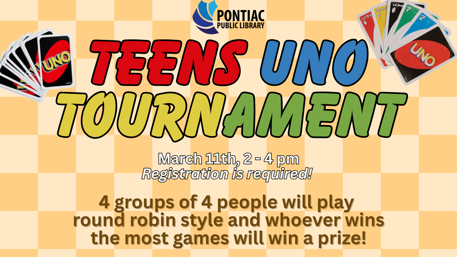 Slide display for Teens UNO Tournament on March 11th, 2026, from 2 pm - 4 pm with registration required. UNO cards are on either side of the title and the text reads "4 groups of 4 people will play round robin style and whoever wins the most games will win a prize!"
