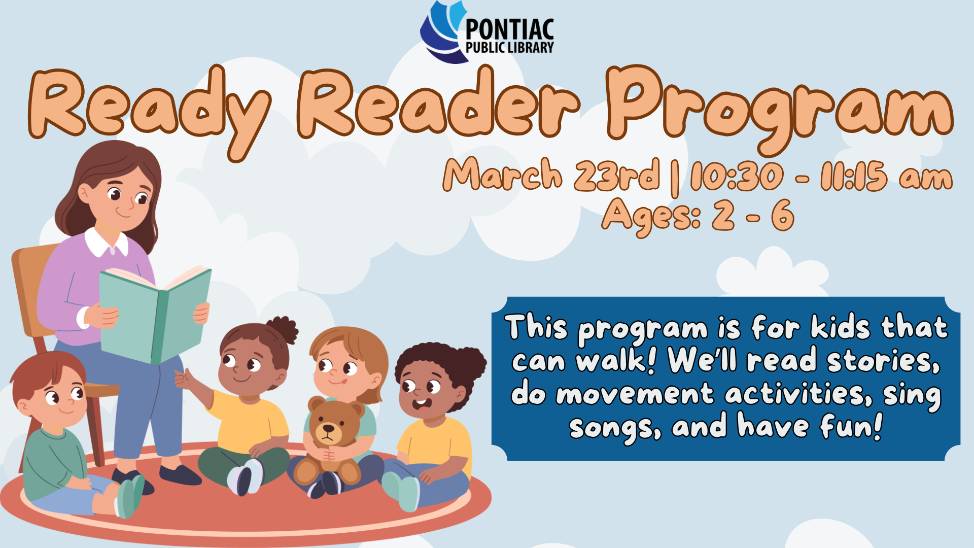 Slide display for the Ready Reader program on March 23rd, 2026, from 10:30 am to 11:15 am, ages 2 - 6. There is a blue background with clouds and a woman reading to three children with the text saying "This program is for kids that can walk! We’ll read stories, do movement activities, sing songs, and have fun!"