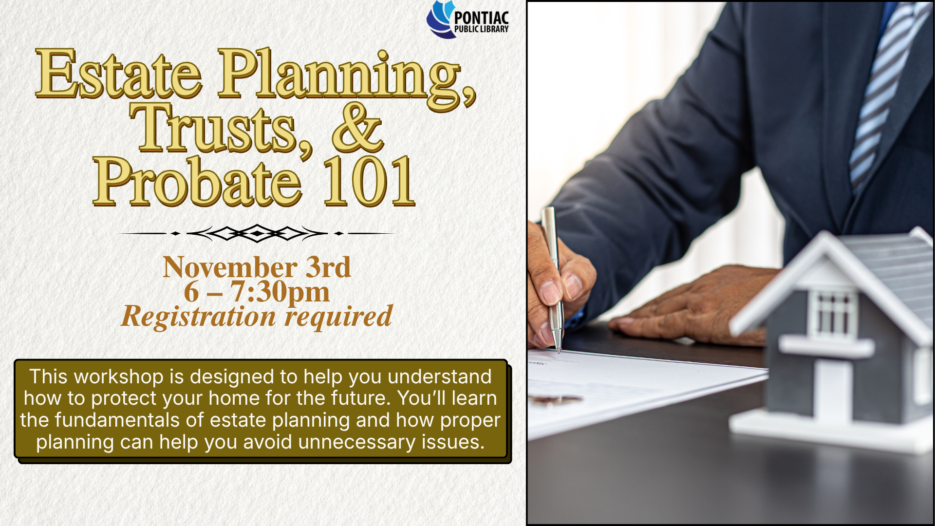 Slide display for the Estate Planning, Trusts, and Probate 101 program on November third from 6 pm to 7:30 pm with registration required. The text reads “This workshop is designed to help you understand how to protect your home for the future. You’ll learn the fundamentals of estate planning and how proper planning can help you avoid unnecessary issues” with a picture of a man signing papers off to the right.