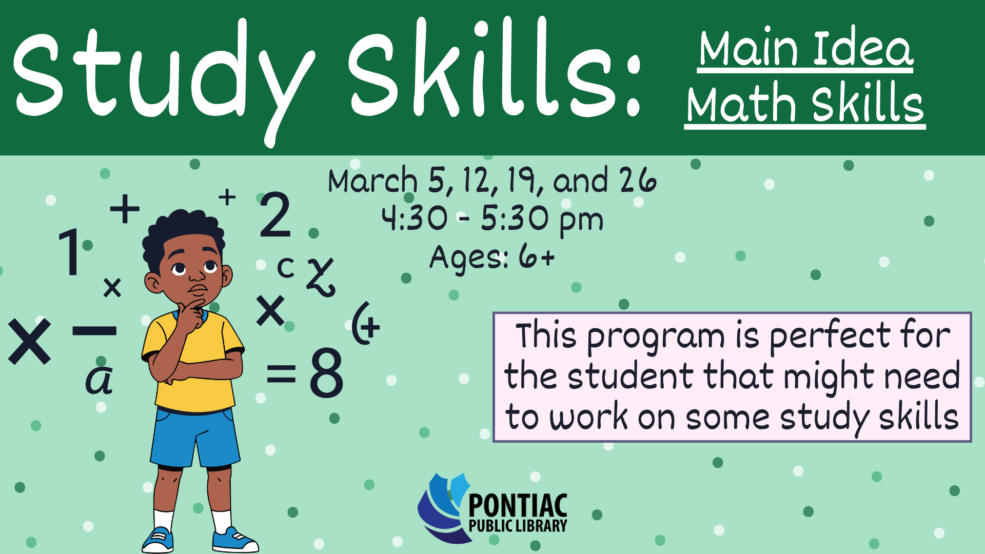 Slide display for the Study Skills: Math on March 5th, 12th, 19th, and 26th from 4:30 pm to 5:30 pm for ages 6 and older. The text reads "This program is prefect for the student that might need to work on some study skills" a young boy thinking and numbers and math symbols surrounding his head.