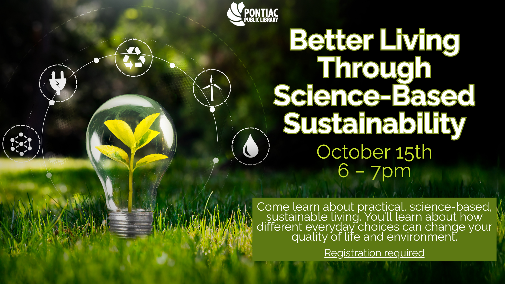 Slide display for the Better Living Through Science-Based Sustainability program on October fifteenth from 6 pm to 7 pm. The text reads “Come learn about practical, science-based, sustainable living. You’ll learn about how different everyday choices can change your quality of life and environment. Registration required” with a picture of light bulb with a growing plant inside.